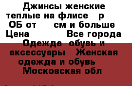 Джинсы женские теплые на флисе - р.56-58 ОБ от 120 см и больше › Цена ­ 1 600 - Все города Одежда, обувь и аксессуары » Женская одежда и обувь   . Московская обл.